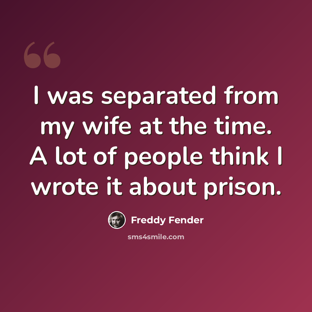 “I was separated from my wife at the time. A lot of people think I wrote it about prison.” quote by Freddy Fender