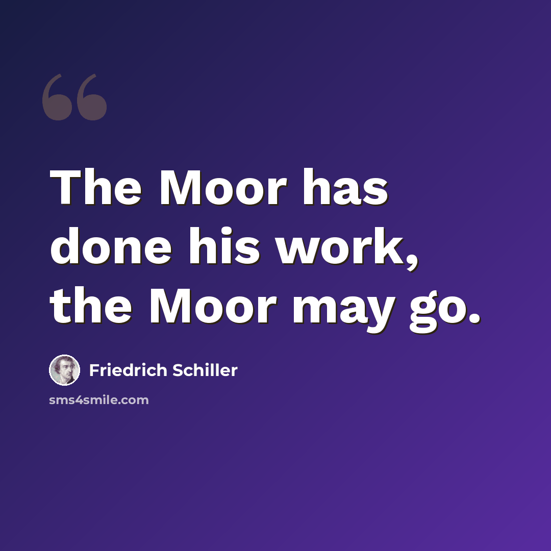 “The Moor has done his work, the Moor may go.” quote by Friedrich Schiller