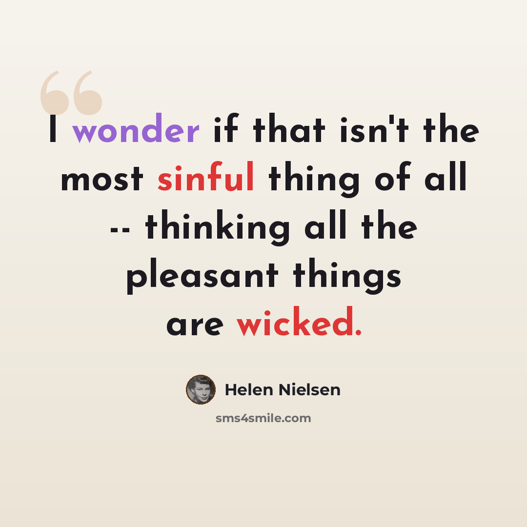 “I wonder if that isn't the most sinful thing of all -- thinking all the pleasant things are wicked.” quote by Helen Nielsen