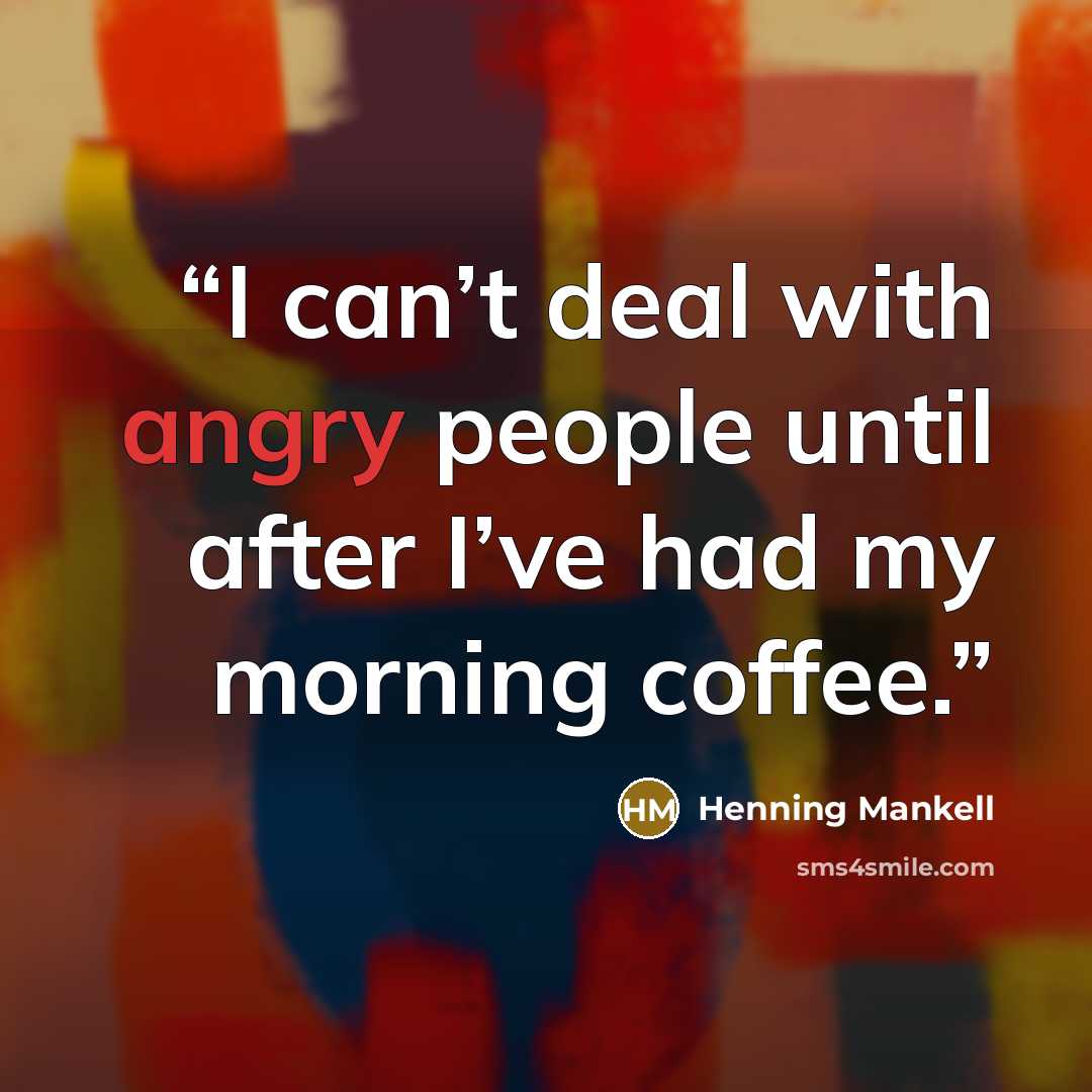 “I can’t deal with angry people until after I’ve had my morning coffee.” quote by Henning Mankell