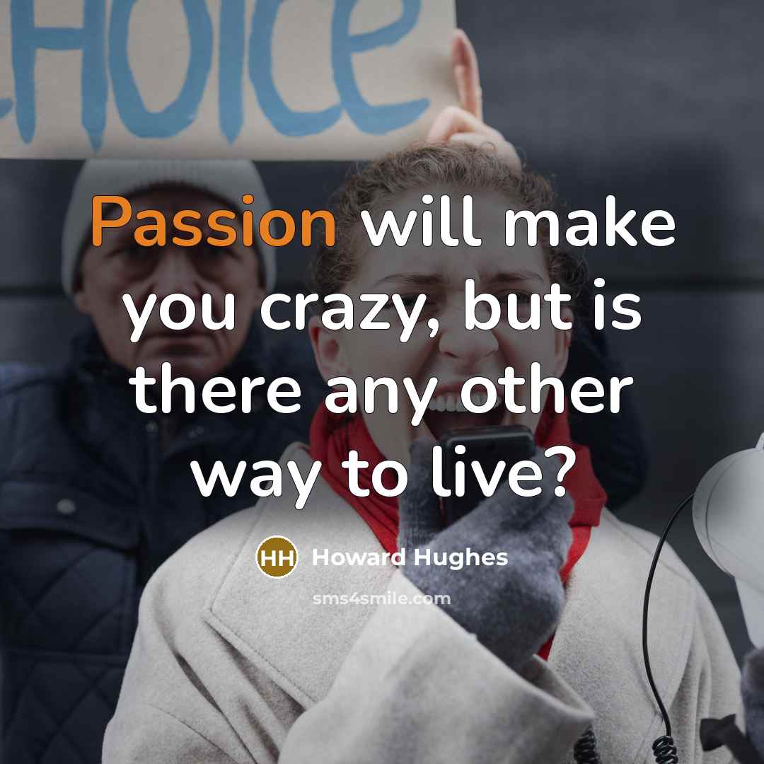 “Passion will make you crazy, but is there any other way to live?” quote by Howard Hughes