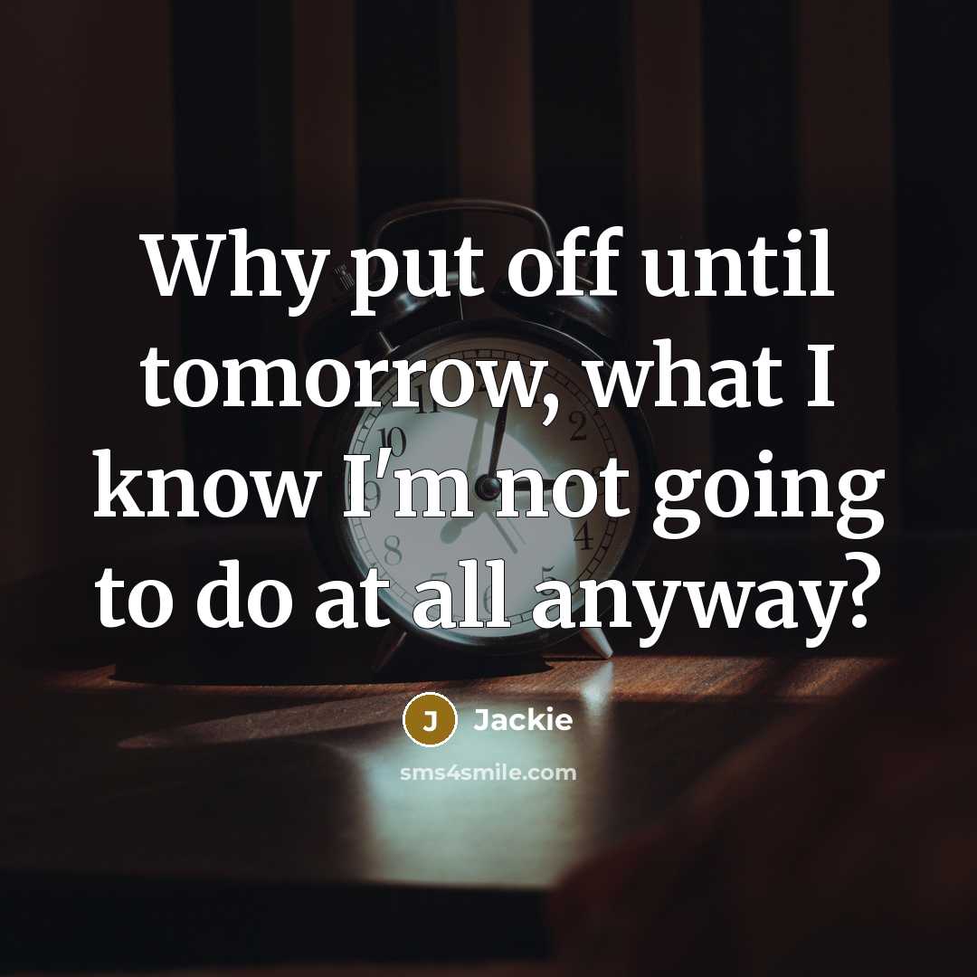 “Why put off until tomorrow, what I know I'm not going to do at all anyway?” quote by Jackie