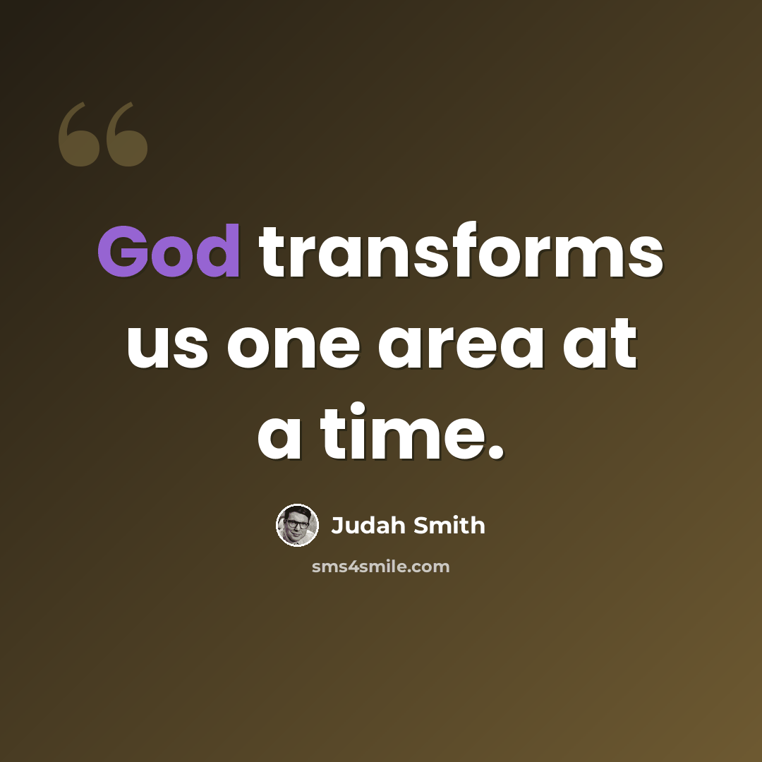 “God transforms us one area at a time.” quote by Judah Smith