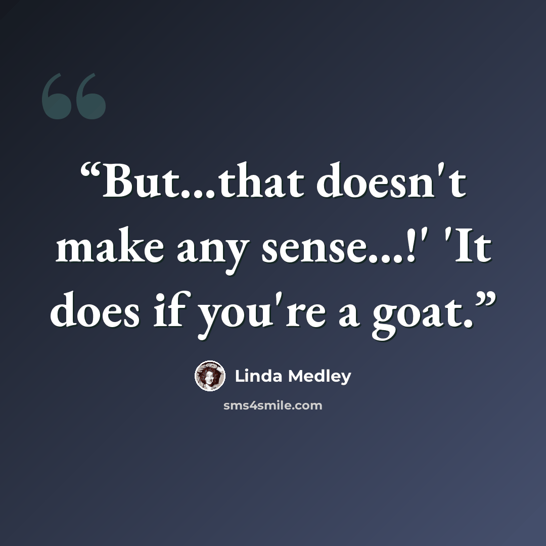 “But...that doesn't make any sense...!' 'It does if you're a goat.” quote by Linda Medley