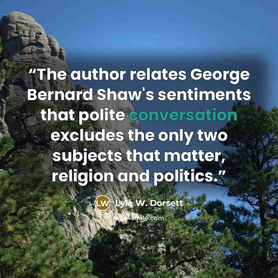 “The author relates George Bernard Shaw's sentiments that polite conversation excludes the only two subjects that matter, religion and politics.” quote by Lyle W. Dorsett