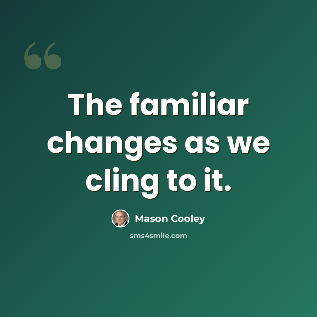 “The familiar changes as we cling to it.” quote by Mason Cooley