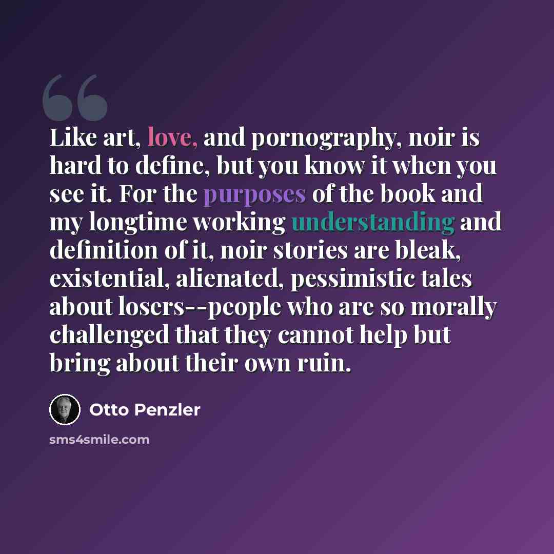 “Like art, love, and pornography, noir is hard to define, but you know it when you see it. For the purposes of the book and my longtime working understanding and definition of it, noir stories are bleak, existential, alienated, pessimistic tales about losers--people who are so morally challenged…” quote by Otto Penzler