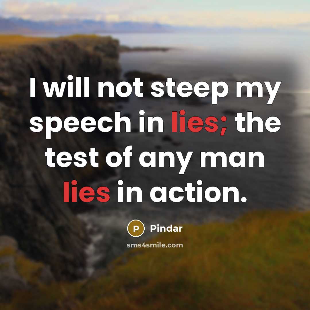 “I will not steep my speech in lies; the test of any man lies in action.” quote by Pindar