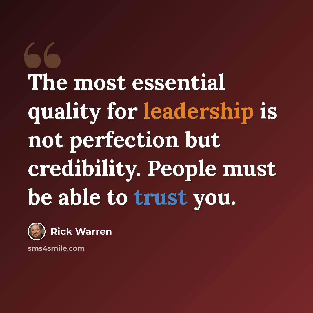 “The most essential quality for leadership is not perfection but credibility. People must be able to trust you.” quote by Rick Warren
