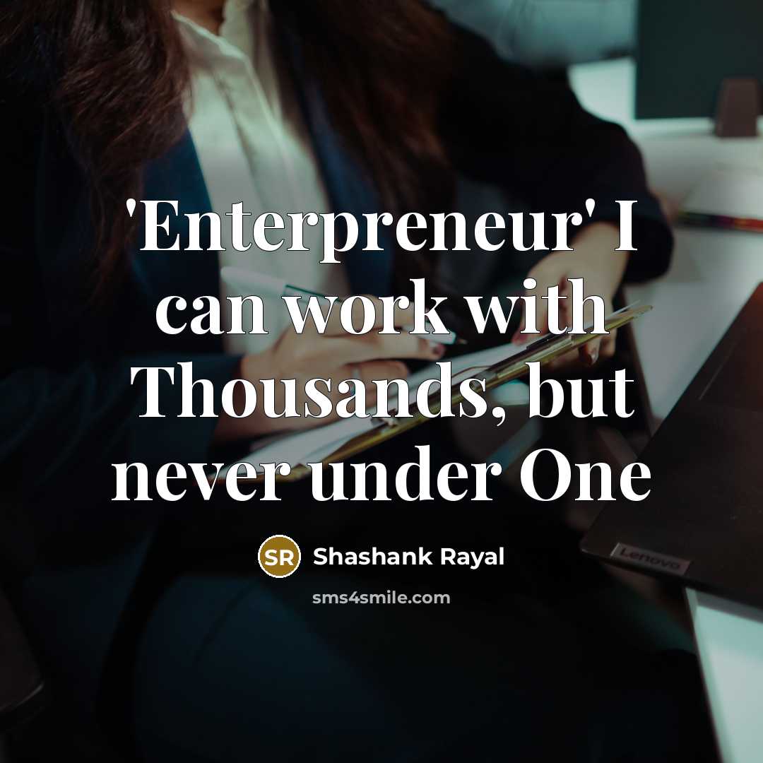 “'Enterpreneur' I can work with Thousands, but never under One” quote by Shashank Rayal