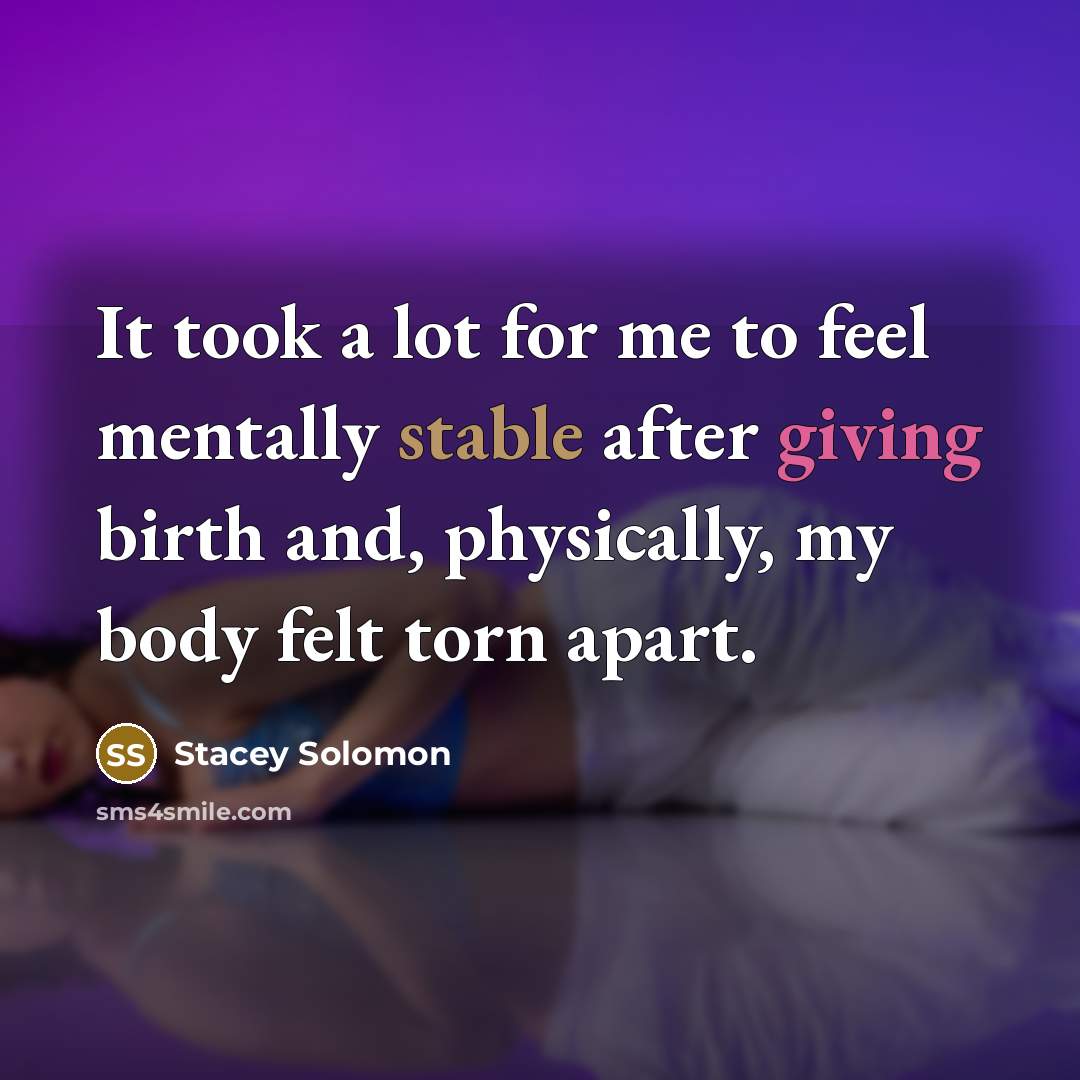 “It took a lot for me to feel mentally stable after giving birth and, physically, my body felt torn apart.” quote by Stacey Solomon