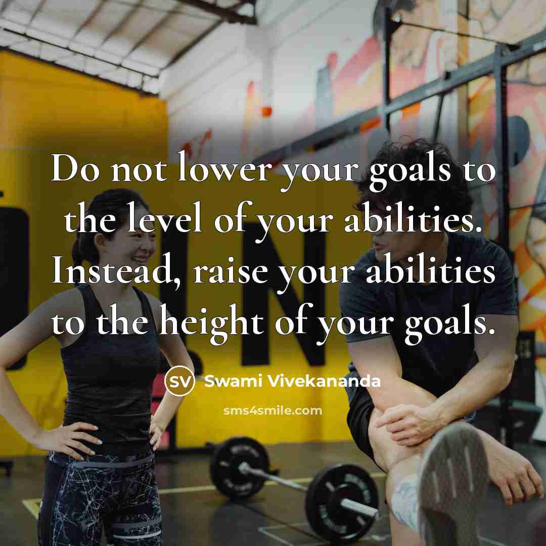 “Do not lower your goals to the level of your abilities. Instead, raise your abilities to the height of your goals.” quote by Swami Vivekananda