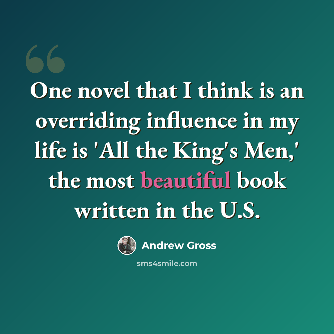 “One novel that I think is an overriding influence in my life is 'All the King's Men,' the most beautiful book written in the U.S.” quote by Andrew Gross