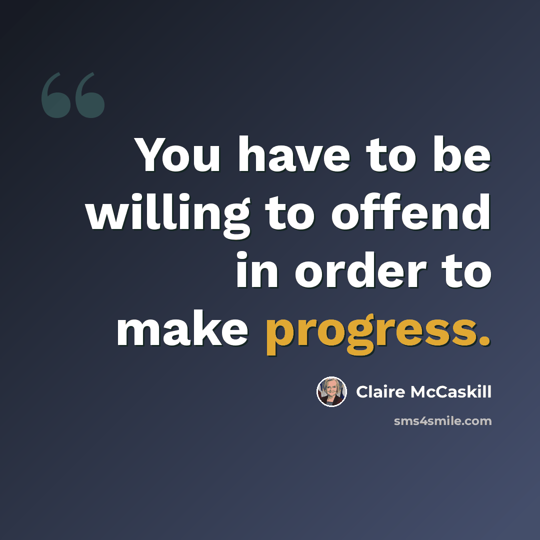 “You have to be willing to offend in order to make progress.” quote by Claire McCaskill