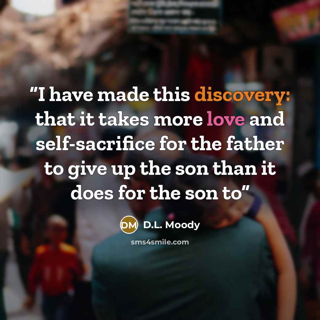 “I have made this discovery: that it takes more love and self-sacrifice for the father to give up the son than it does for the son to” quote by D.L. Moody