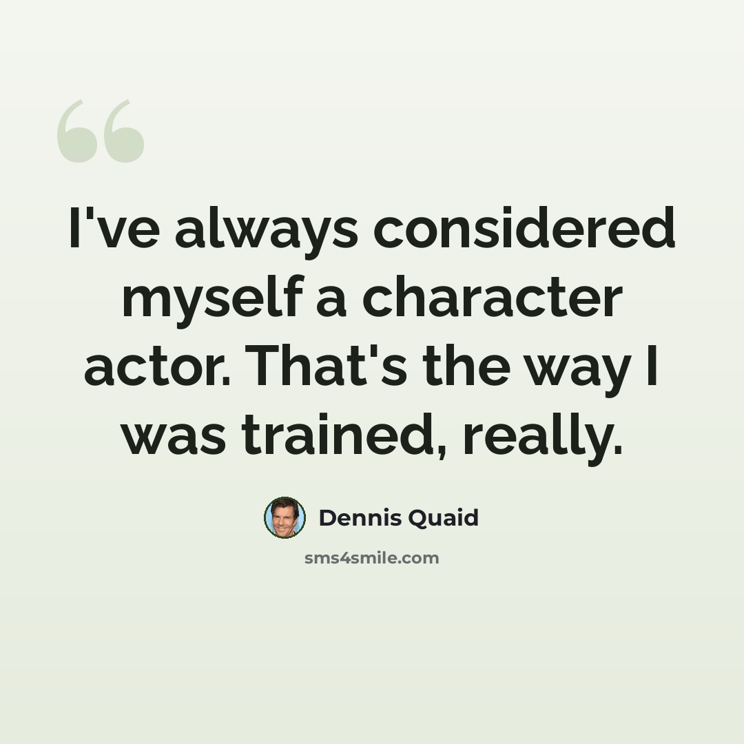 “I've always considered myself a character actor. That's the way I was trained, really.” quote by Dennis Quaid