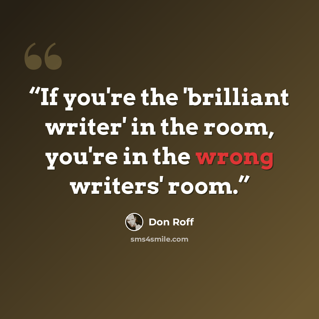 “If you're the 'brilliant writer' in the room, you're in the wrong writers' room.” quote by Don Roff
