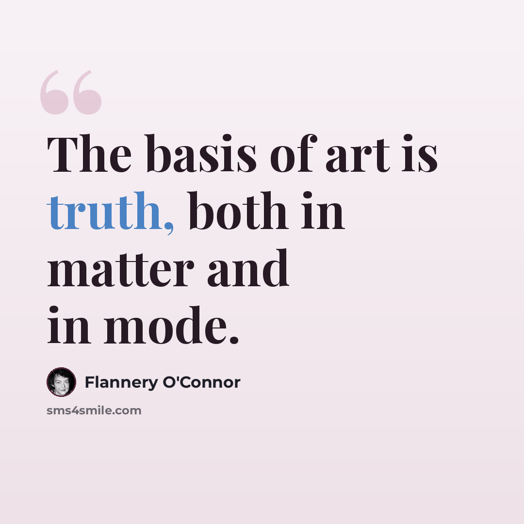“The basis of art is truth, both in matter and in mode.” quote by Flannery O'Connor
