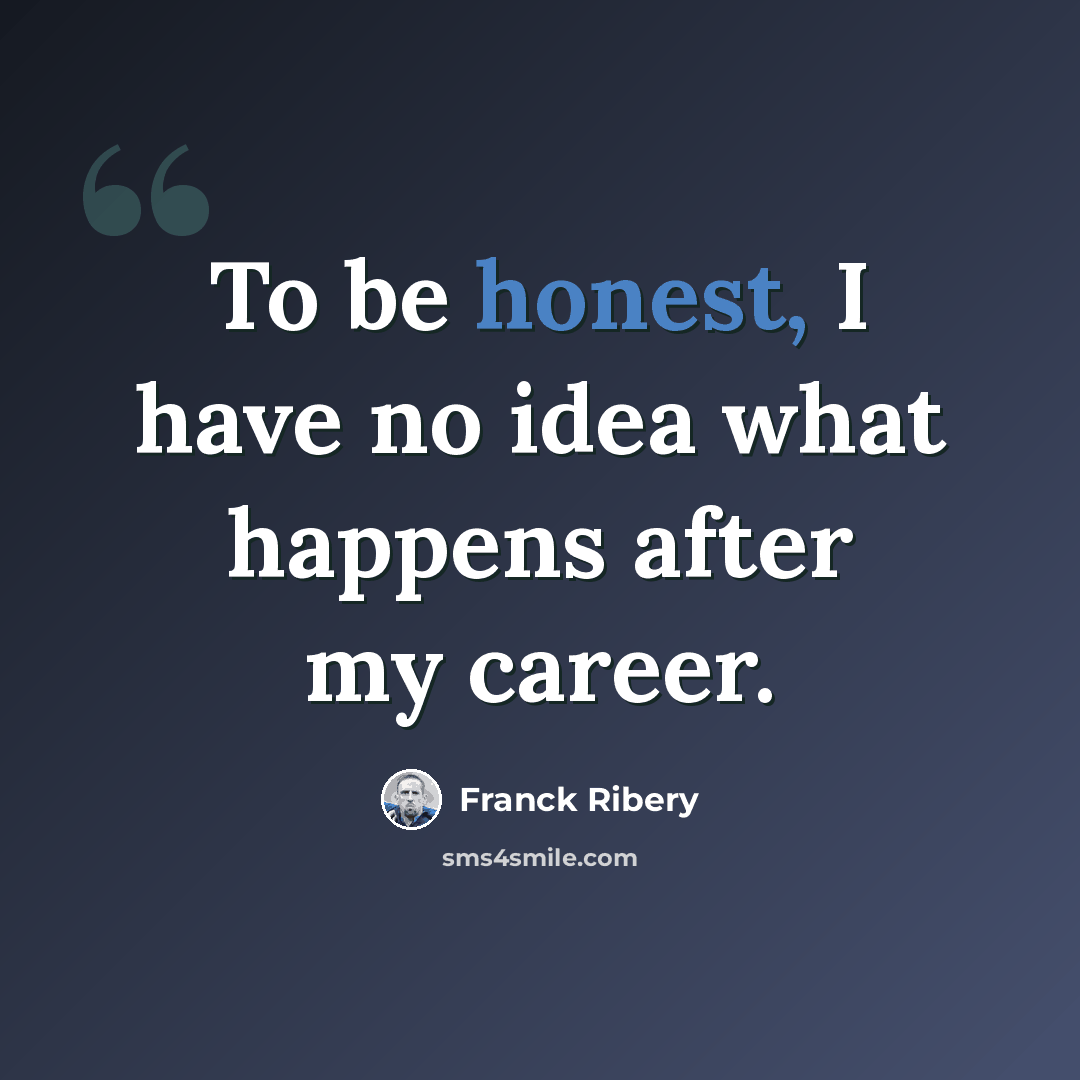 “To be honest, I have no idea what happens after my career.” quote by Franck Ribery