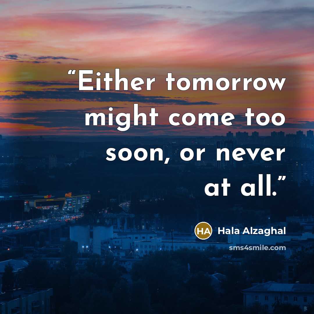 “Either tomorrow might come too soon, or never at all.” quote by Hala Alzaghal