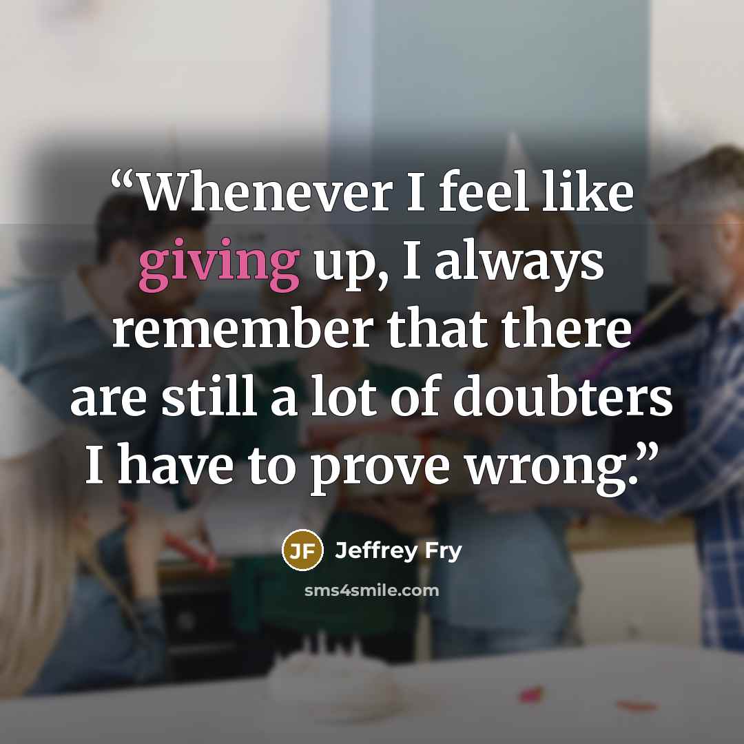 “Whenever I feel like giving up, I always remember that there are still a lot of doubters I have to prove wrong.” quote by Jeffrey Fry