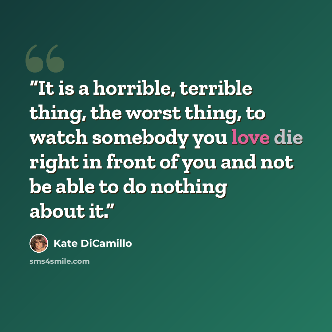 “It is a horrible, terrible thing, the worst thing, to watch somebody you love die right in front of you and not be able to do nothing about it.” quote by Kate DiCamillo
