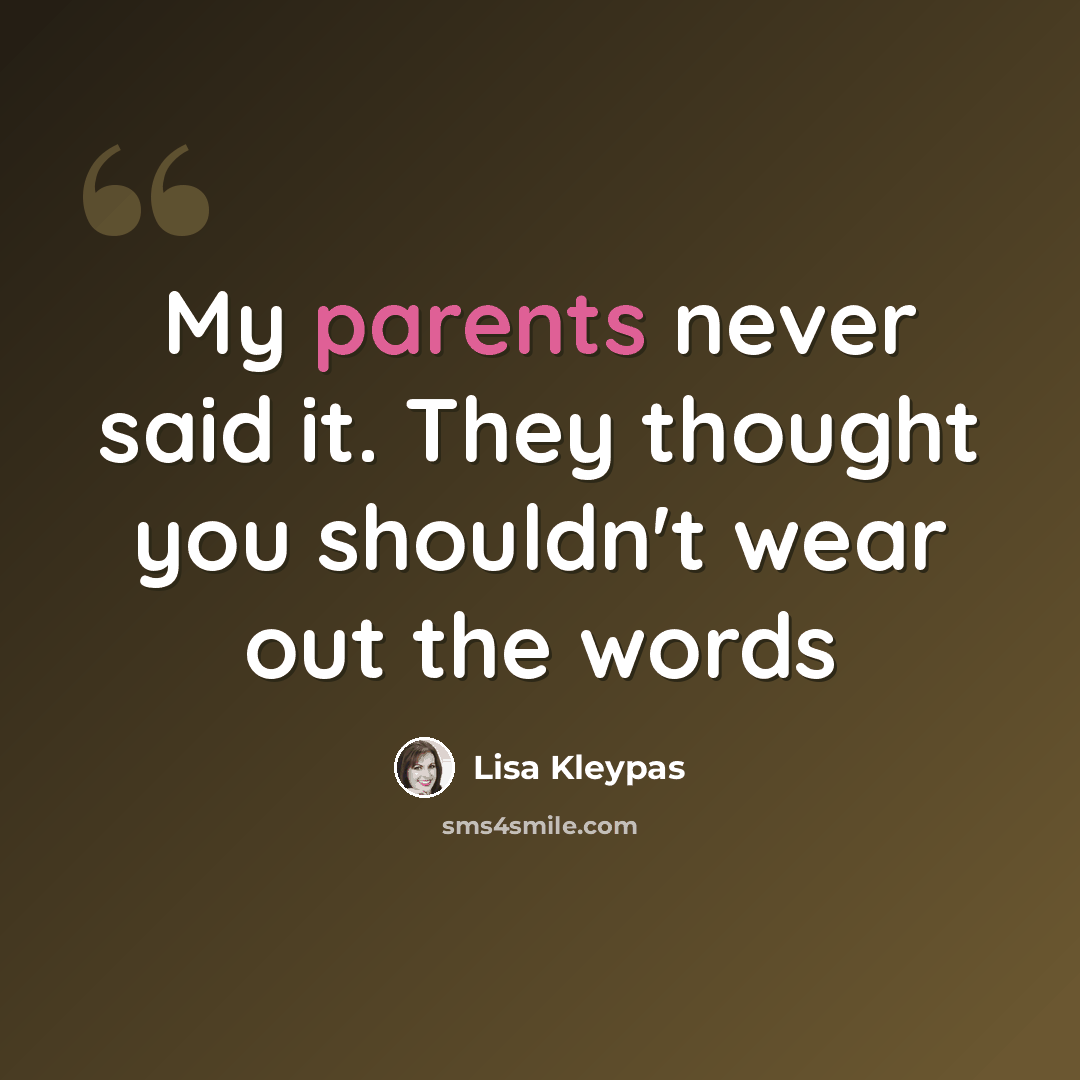“My parents never said it. They thought you shouldn't wear out the words” quote by Lisa Kleypas