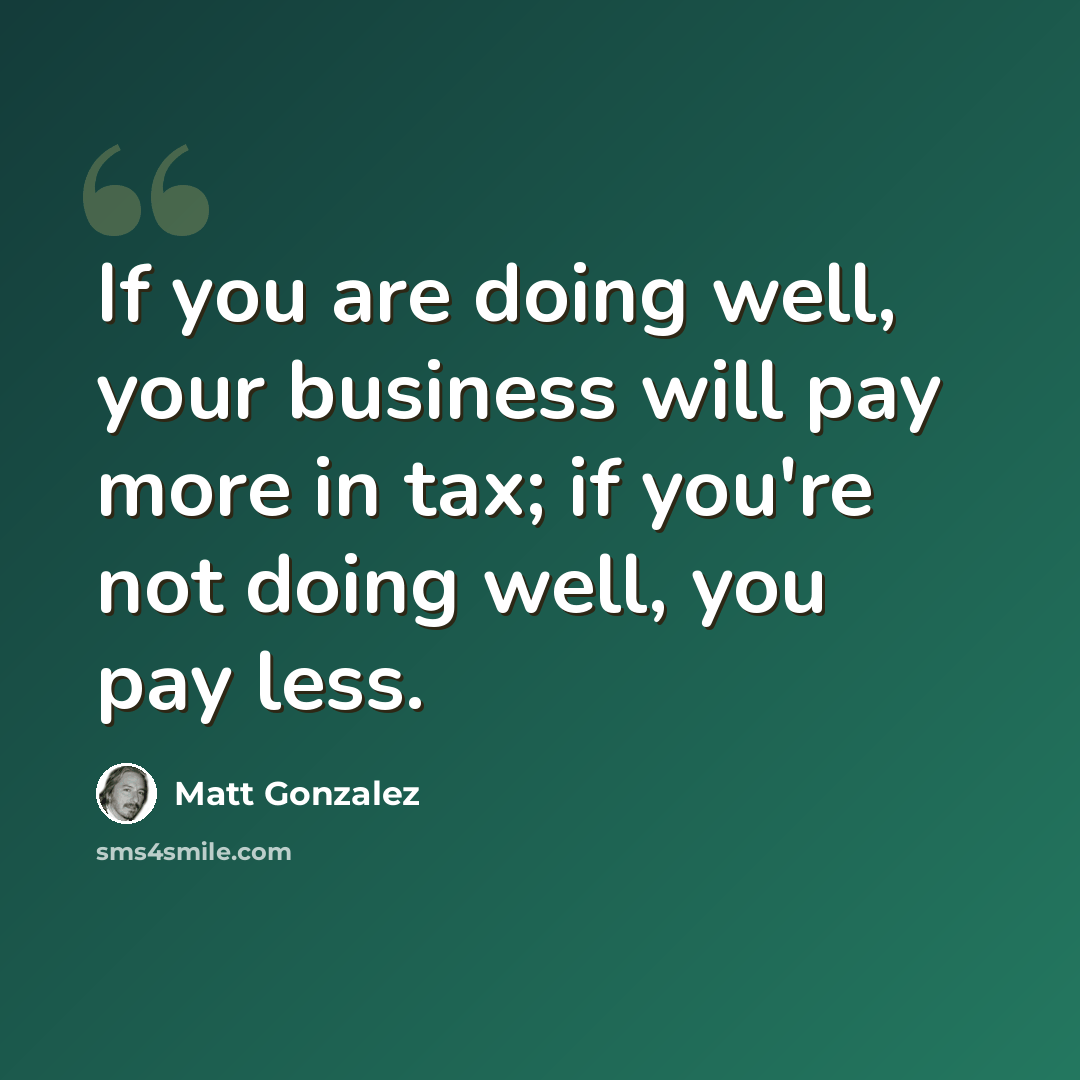 “If you are doing well, your business will pay more in tax; if you're not doing well, you pay less.” quote by Matt Gonzalez