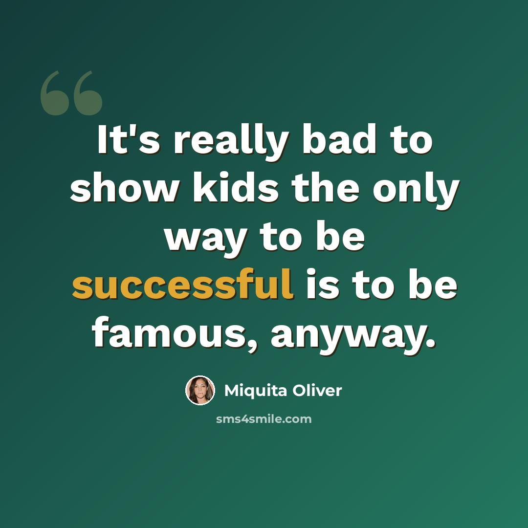 “It's really bad to show kids the only way to be successful is to be famous, anyway.” quote by Miquita Oliver