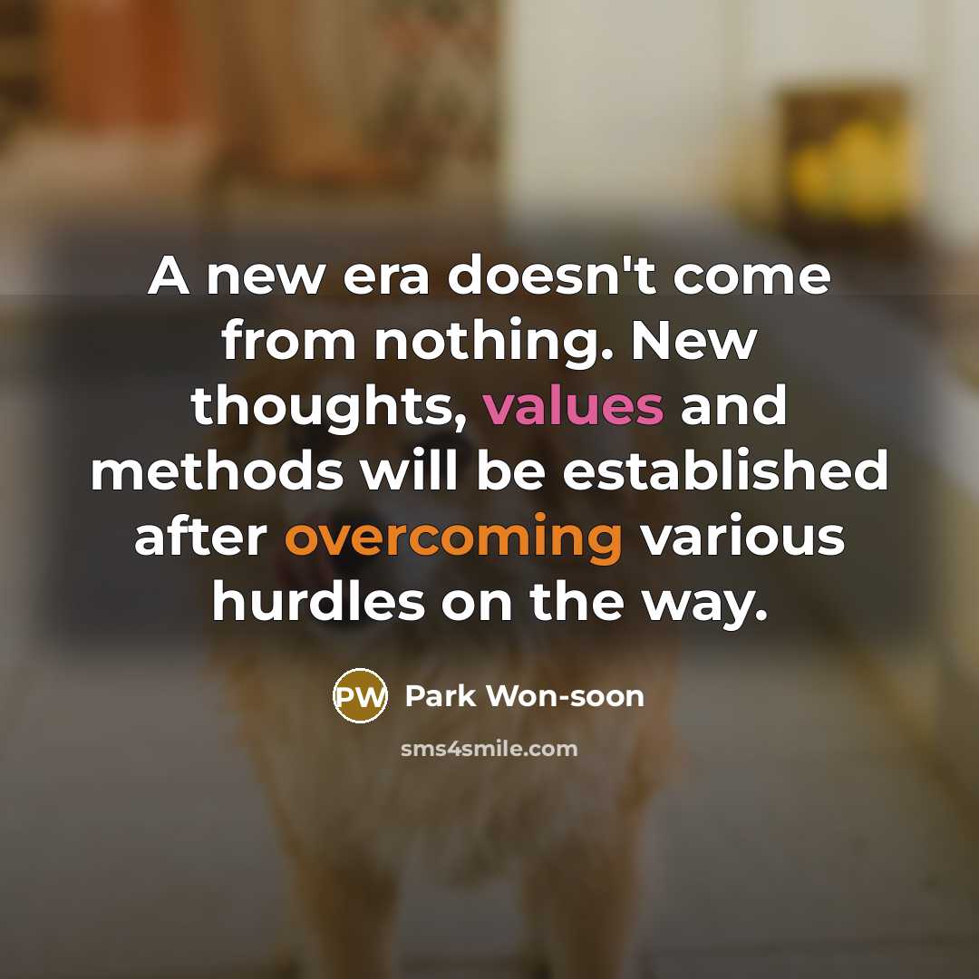 “A new era doesn't come from nothing. New thoughts, values and methods will be established after overcoming various hurdles on the way.” quote by Park Won-soon
