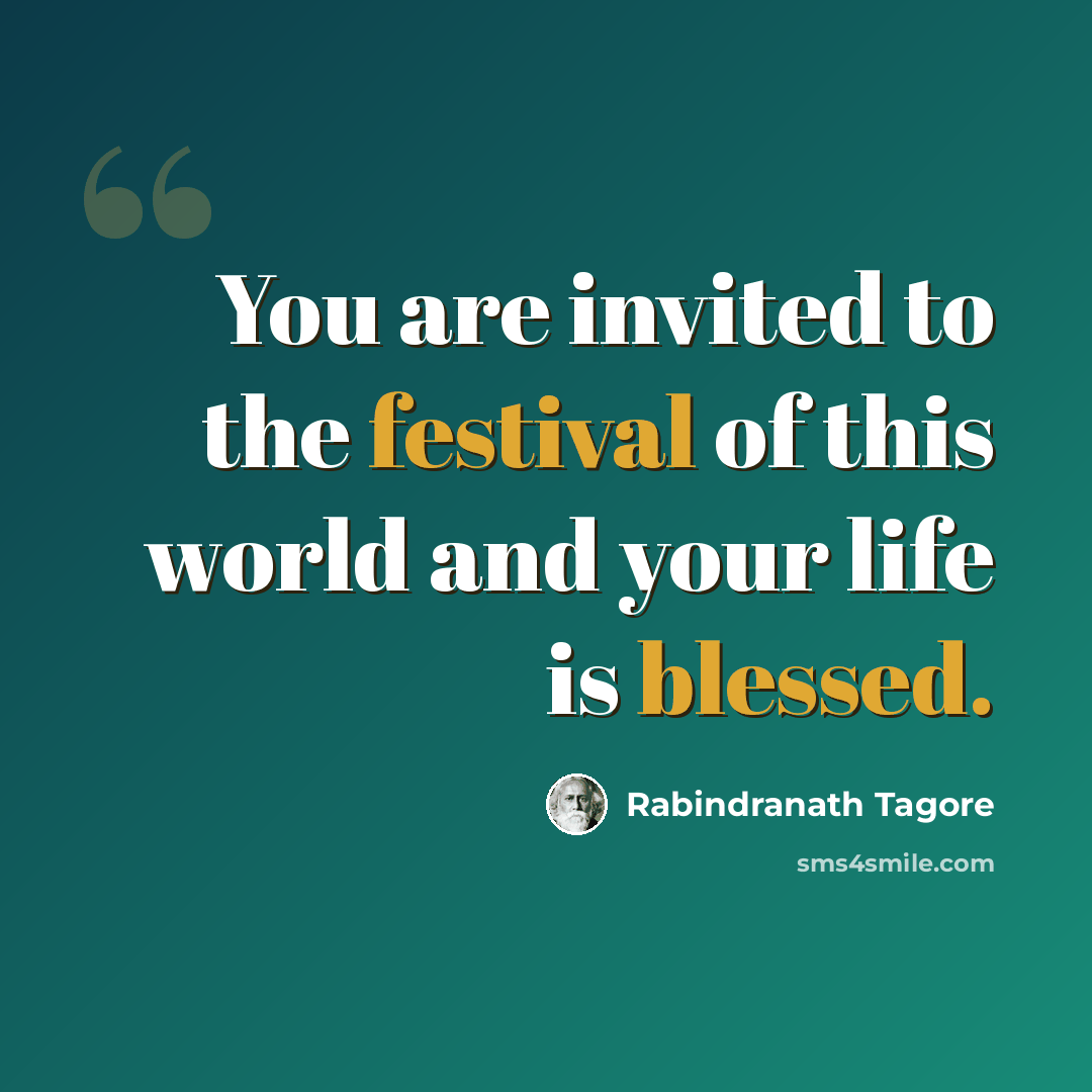“You are invited to the festival of this world and your life is blessed.” quote by Rabindranath Tagore
