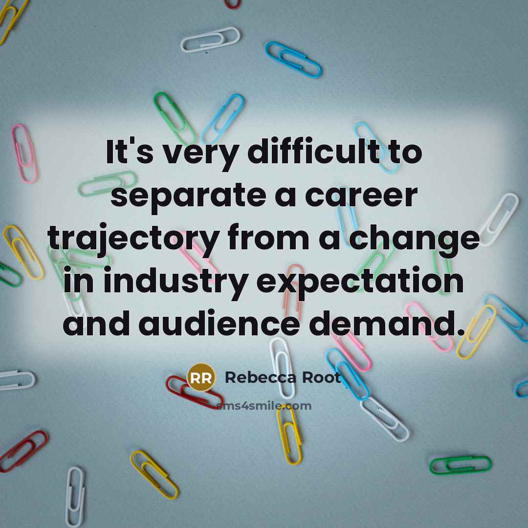 “It's very difficult to separate a career trajectory from a change in industry expectation and audience demand.” quote by Rebecca Root