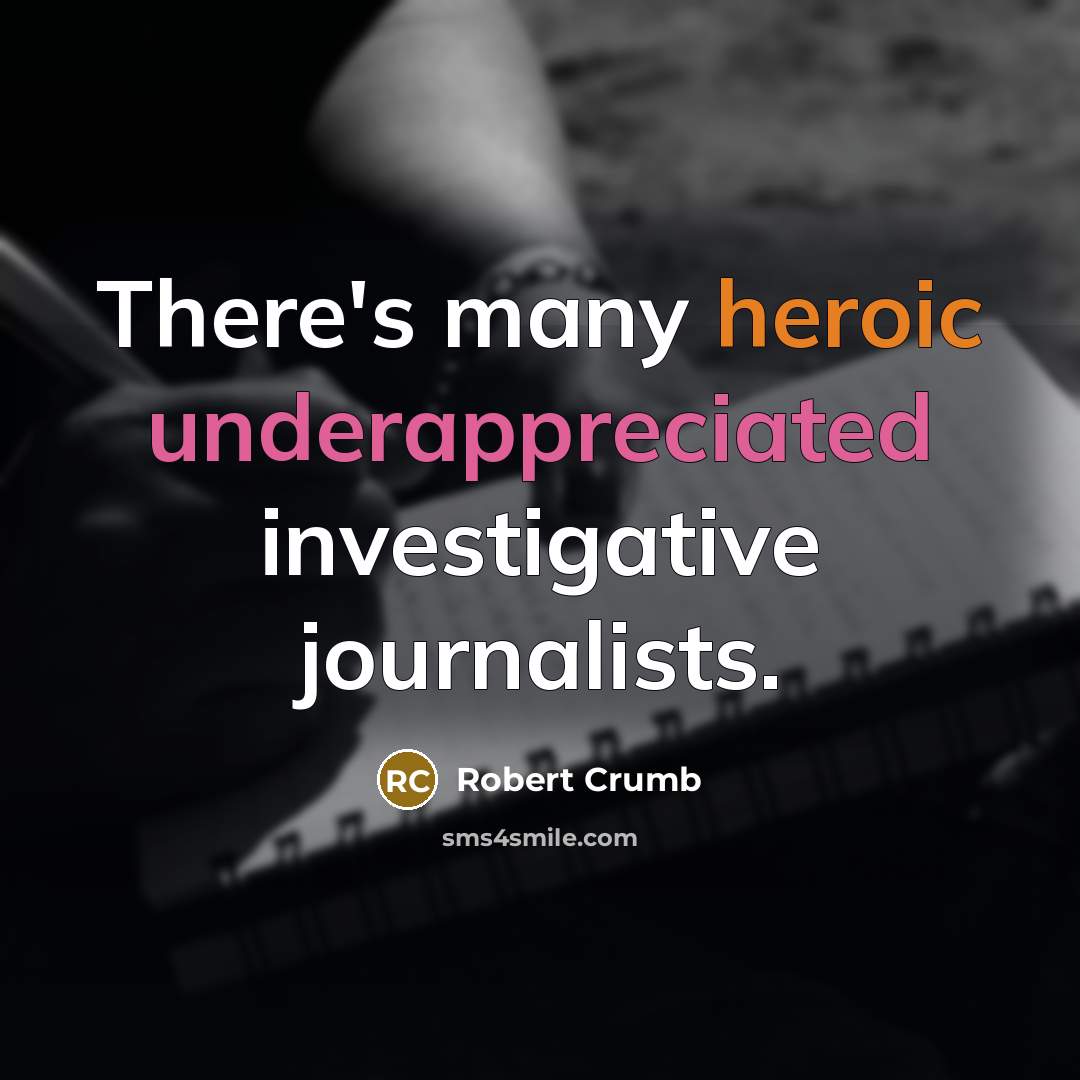 “There's many heroic underappreciated investigative journalists.” quote by Robert Crumb