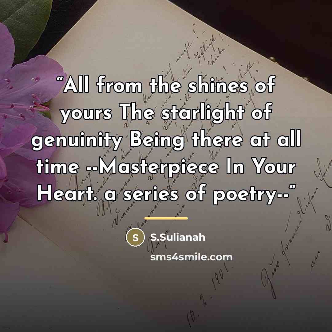“All from the shines of yours The starlight of genuinity Being there at all time --Masterpiece In Your Heart. a series of poetry--” quote by S.Sulianah