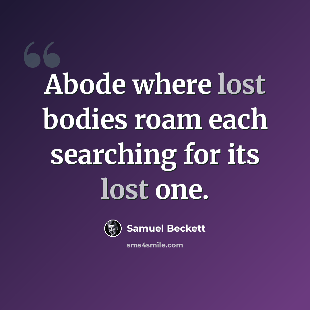“Abode where lost bodies roam each searching for its lost one.” quote by Samuel Beckett