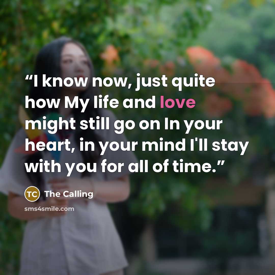 “I know now, just quite how My life and love might still go on In your heart, in your mind I'll stay with you for all of time.” quote by The Calling