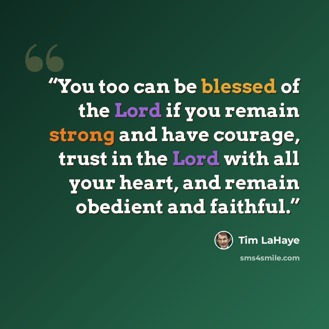“You too can be blessed of the Lord if you remain strong and have courage, trust in the Lord with all your heart, and remain obedient and faithful.” quote by Tim LaHaye