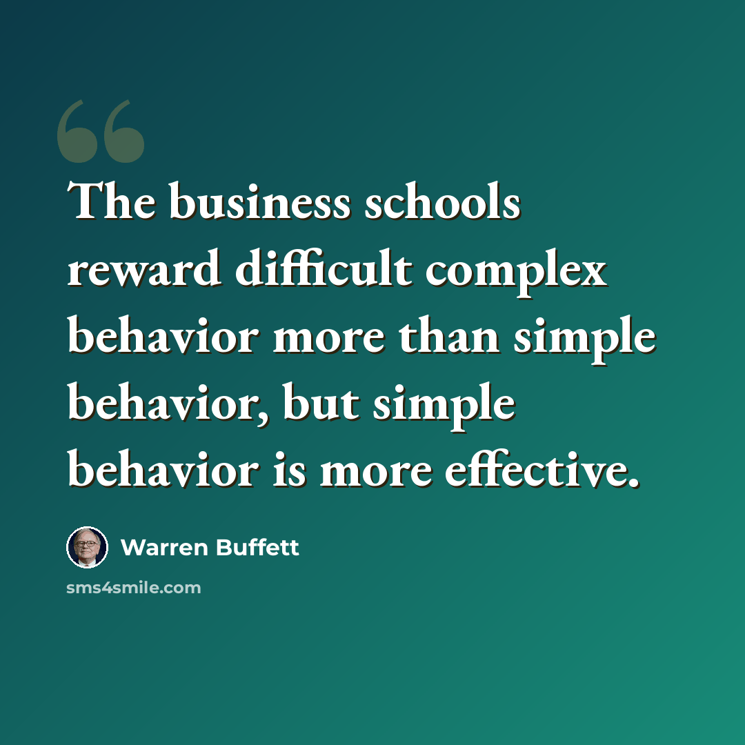 “The business schools reward difficult complex behavior more than simple behavior, but simple behavior is more effective.” quote by Warren Buffett