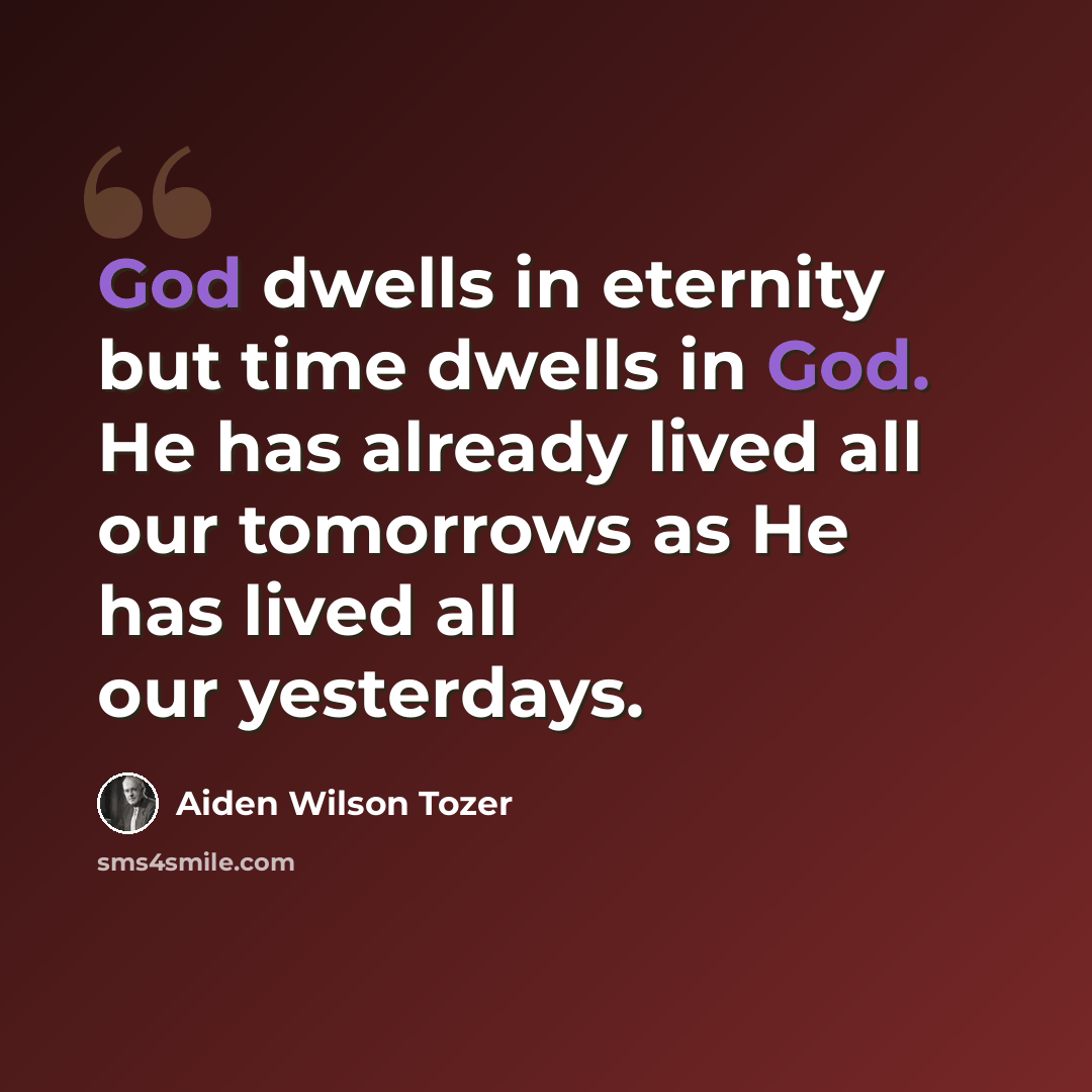 “God dwells in eternity but time dwells in God. He has already lived all our tomorrows as He has lived all our yesterdays.” quote by Aiden Wilson Tozer