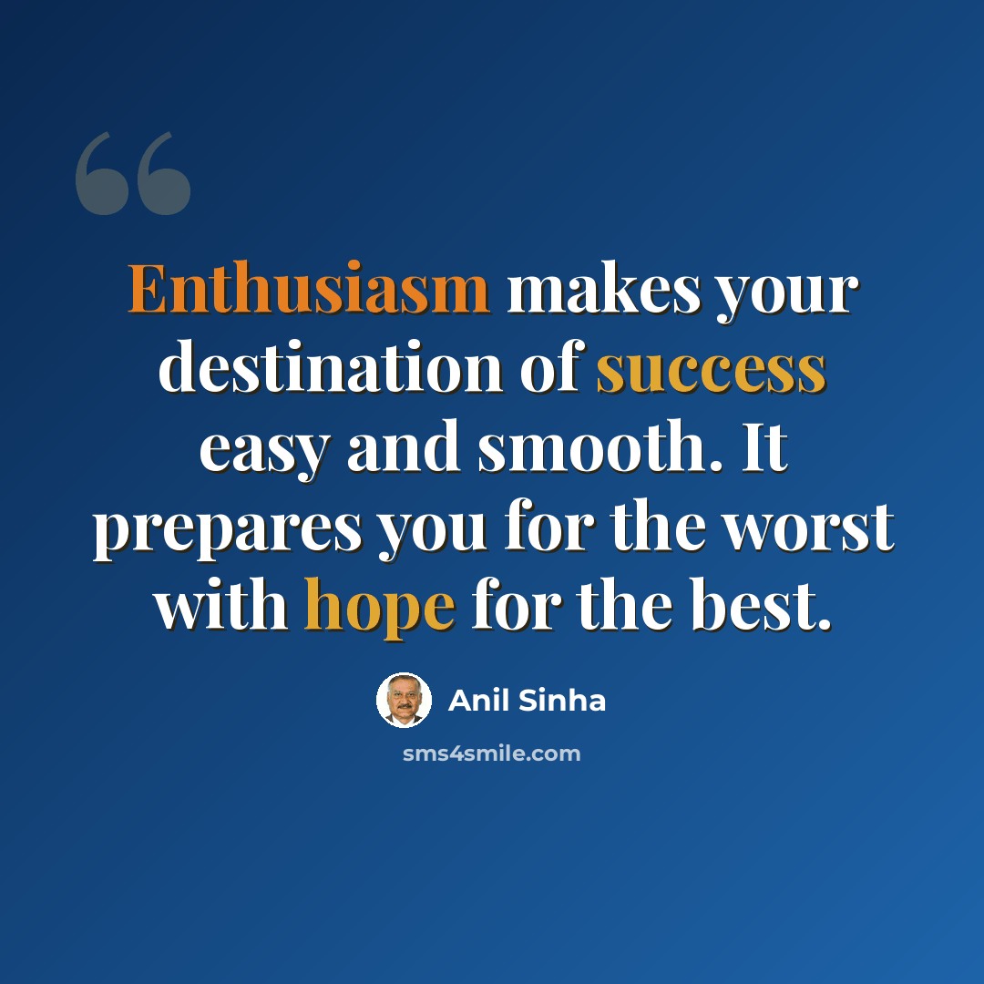 “Enthusiasm makes your destination of success easy and smooth. It prepares you for the worst with hope for the best.” quote by Anil Sinha