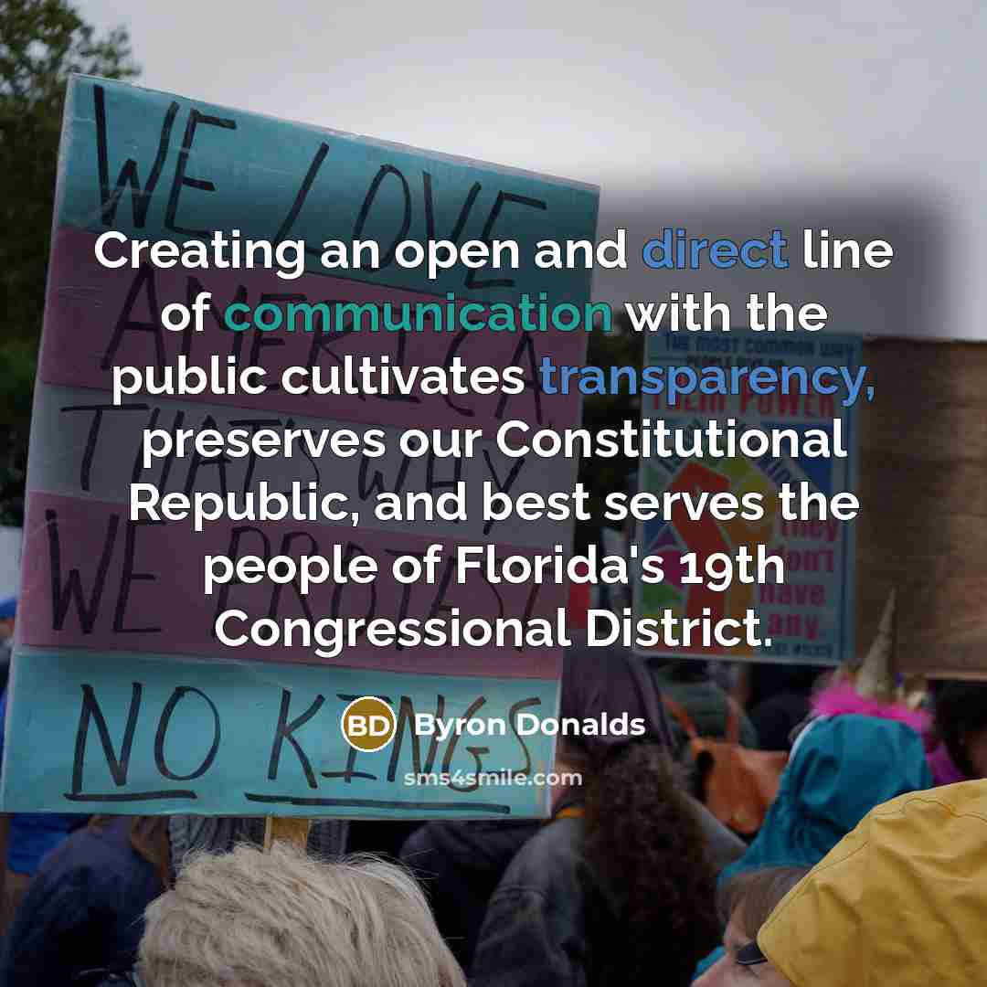 “Creating an open and direct line of communication with the public cultivates transparency, preserves our Constitutional Republic, and best serves the people of Florida's 19th Congressional District.” quote by Byron Donalds