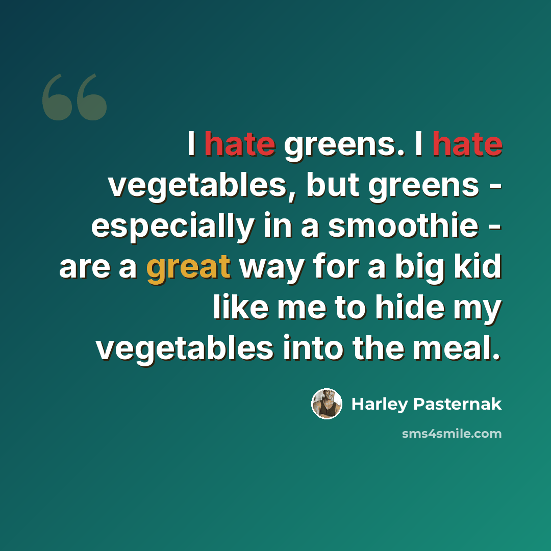 “I hate greens. I hate vegetables, but greens - especially in a smoothie - are a great way for a big kid like me to hide my vegetables into the meal.” quote by Harley Pasternak