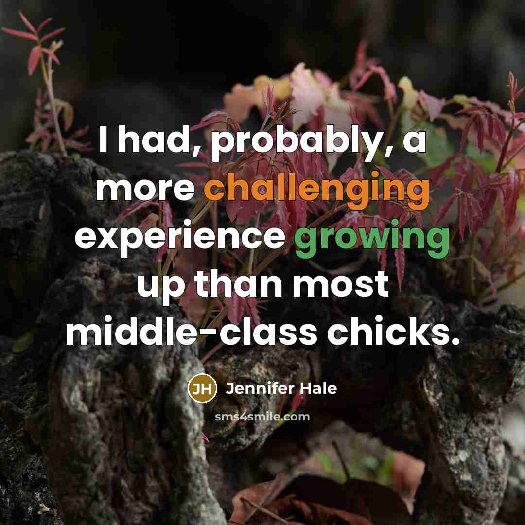 “I had, probably, a more challenging experience growing up than most middle-class chicks.” quote by Jennifer Hale