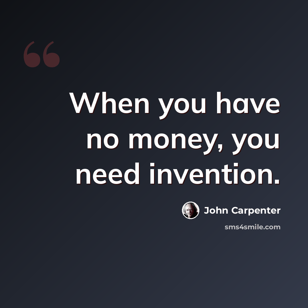 “When you have no money, you need invention.” quote by John Carpenter