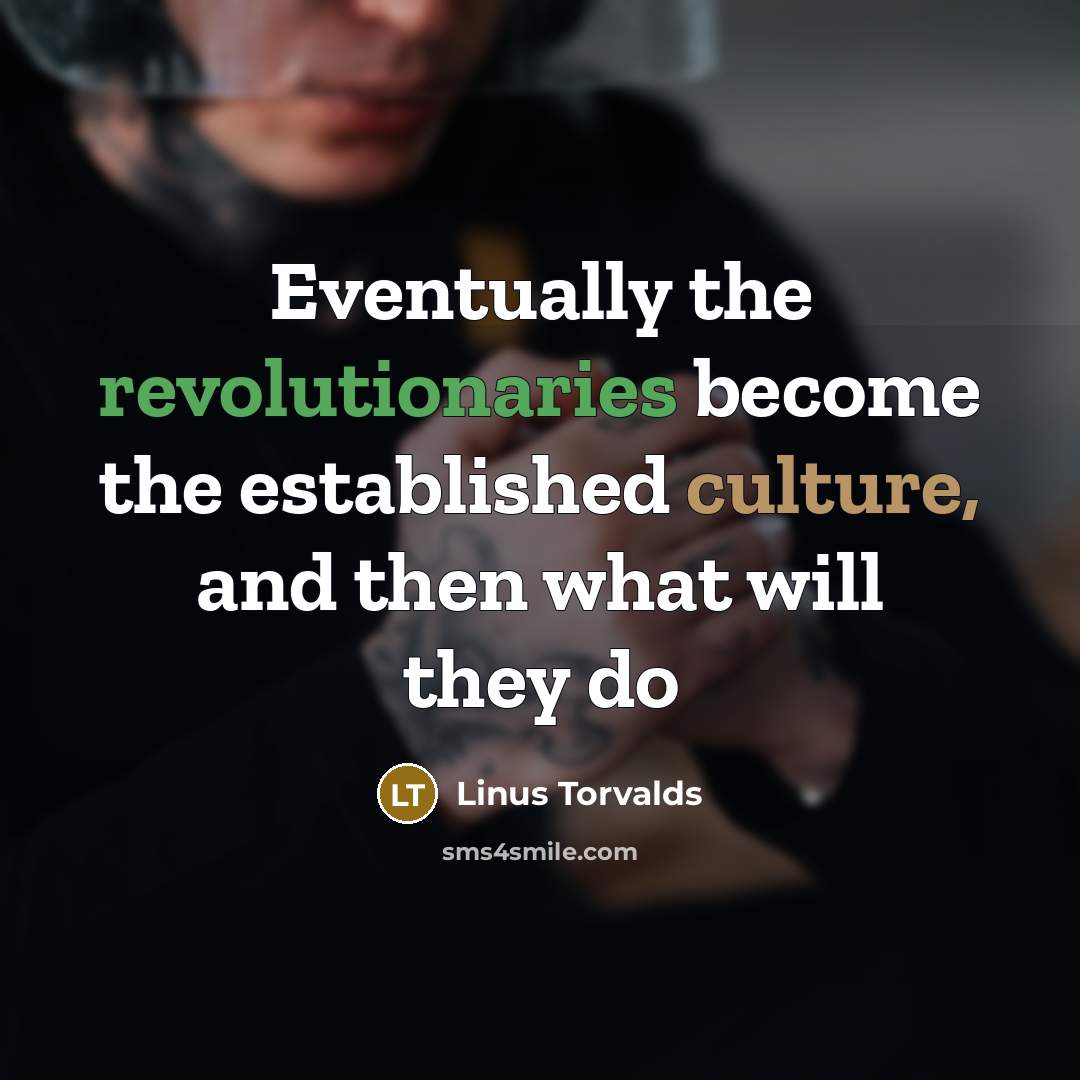 “Eventually the revolutionaries become the established culture, and then what will they do” quote by Linus Torvalds
