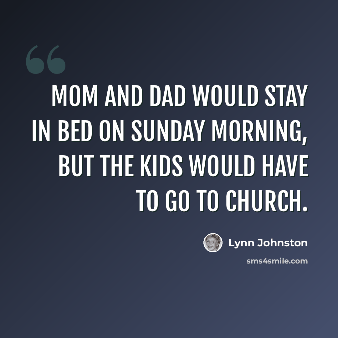 “Mom and Dad would stay in bed on Sunday morning, but the kids would have to go to church.” quote by Lynn Johnston