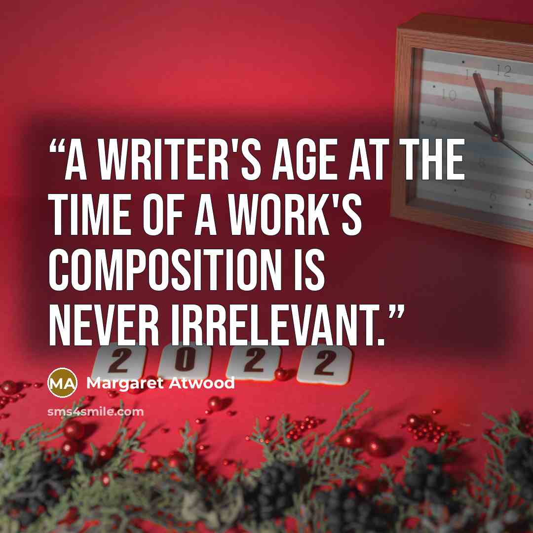 “A writer's age at the time of a work's composition is never irrelevant.” quote by Margaret Atwood
