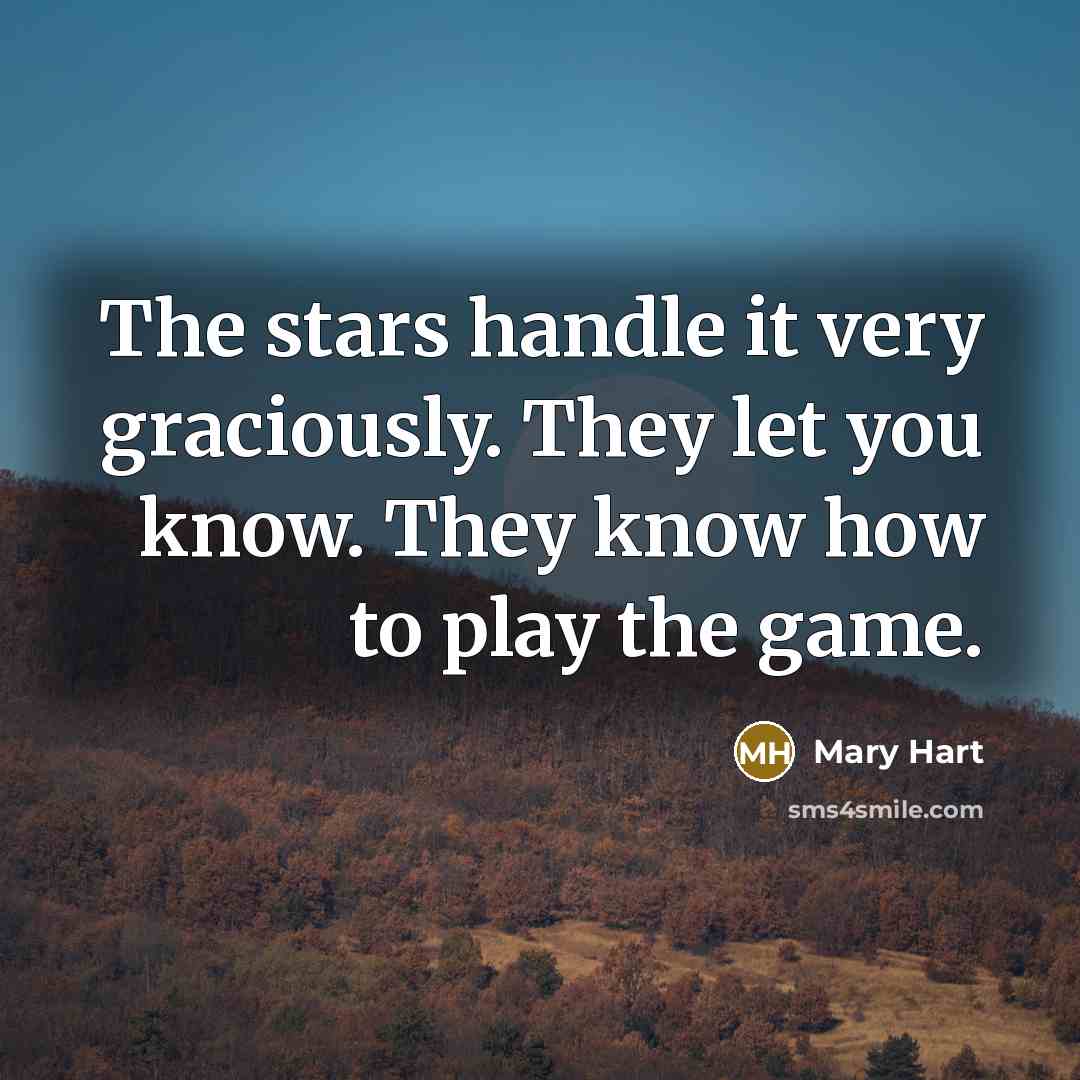 “The stars handle it very graciously. They let you know. They know how to play the game.” quote by Mary Hart