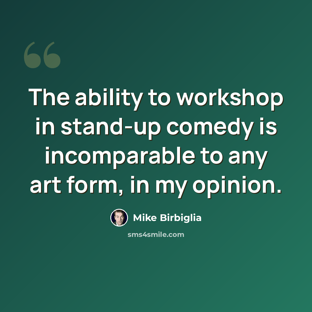 “The ability to workshop in stand-up comedy is incomparable to any art form, in my opinion.” quote by Mike Birbiglia
