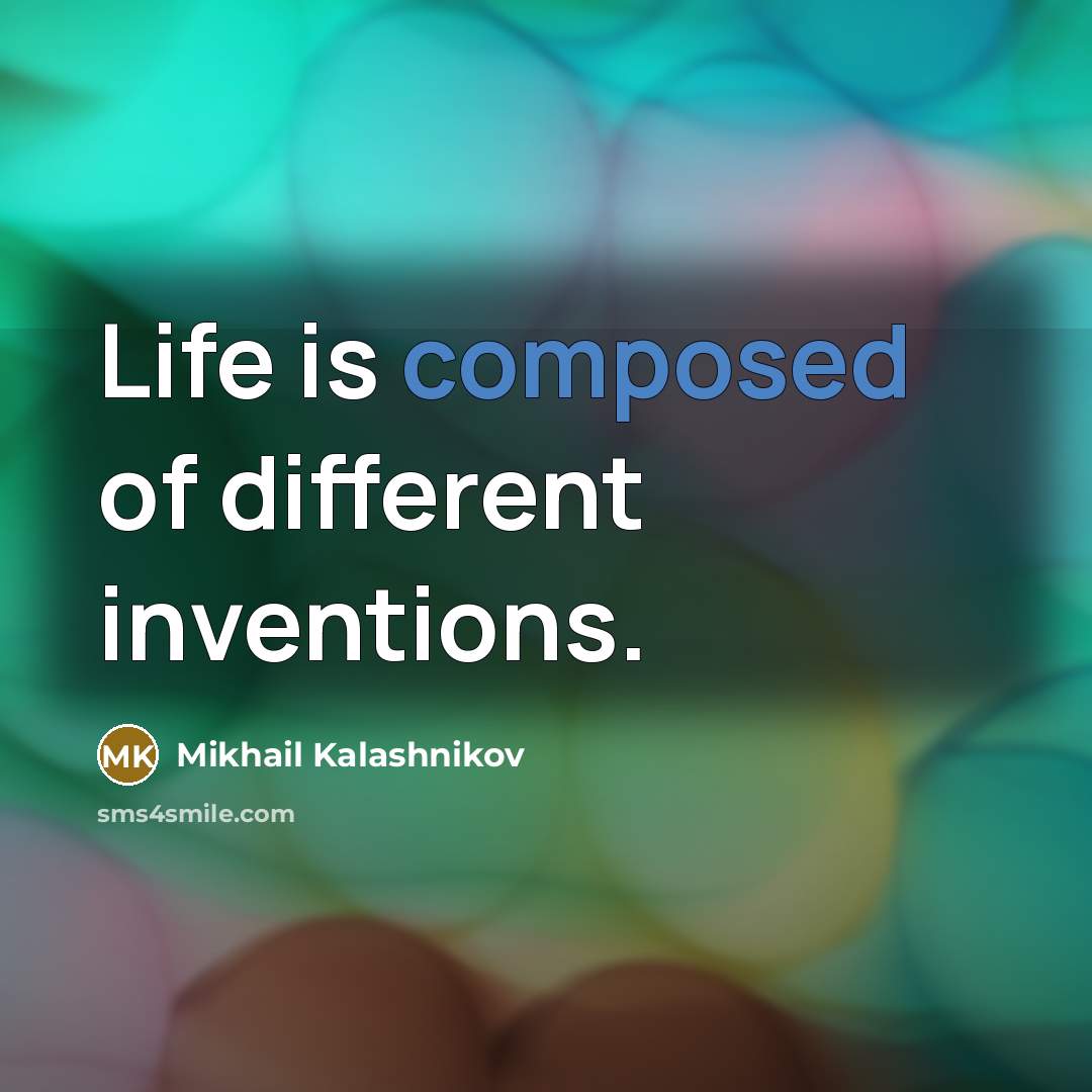 “Life is composed of different inventions.” quote by Mikhail Kalashnikov